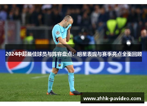 2024中超最佳球员与阵容盘点:明星表现与赛季亮点全面回顾 2024中超最佳球员与阵容盘点:明星表现与赛季亮点全面回顾