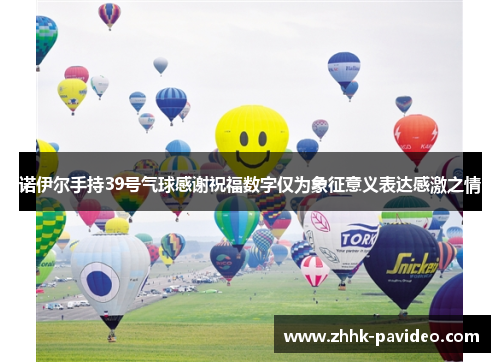 诺伊尔手持39号气球感谢祝福数字仅为象征意义表达感激之情