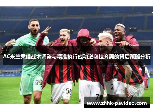 AC米兰凭借战术调整与精准执行成功逆袭拉齐奥的背后策略分析