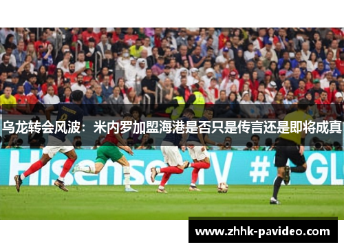 乌龙转会风波：米内罗加盟海港是否只是传言还是即将成真