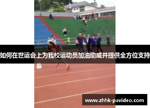 如何在世运会上为我校运动员加油助威并提供全方位支持