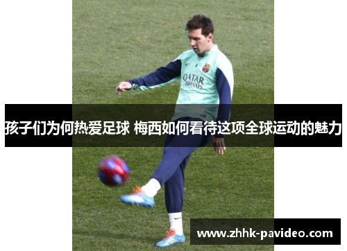 孩子们为何热爱足球 梅西如何看待这项全球运动的魅力