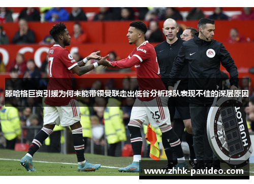 滕哈格巨资引援为何未能带领曼联走出低谷分析球队表现不佳的深层原因 滕哈格巨资引援为何未能带领曼联走出低谷分析球队表现不佳的深层原因