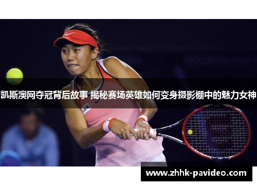 凯斯澳网夺冠背后故事 揭秘赛场英雄如何变身摄影棚中的魅力女神
