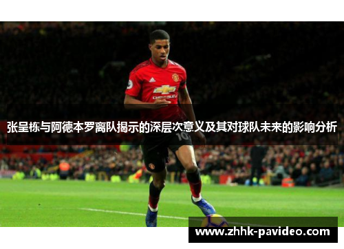 张呈栋与阿德本罗离队揭示的深层次意义及其对球队未来的影响分析