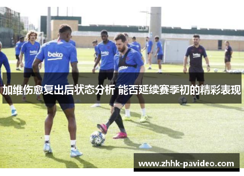 加维伤愈复出后状态分析 能否延续赛季初的精彩表现