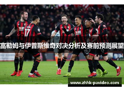 富勒姆与伊普斯维奇对决分析及赛前预测展望