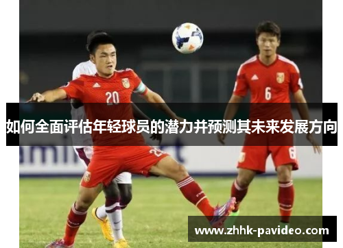 如何全面评估年轻球员的潜力并预测其未来发展方向