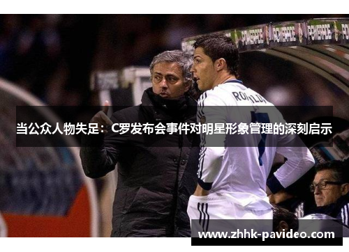 当公众人物失足：C罗发布会事件对明星形象管理的深刻启示