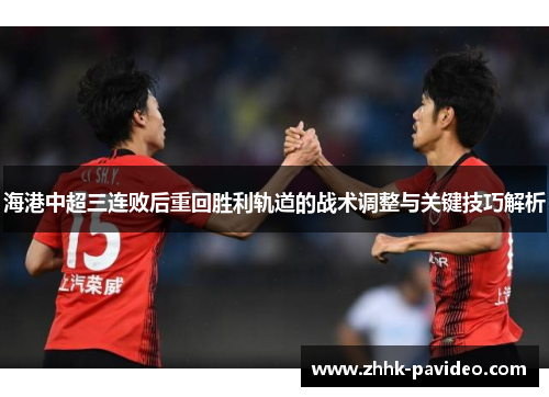 海港中超三连败后重回胜利轨道的战术调整与关键技巧解析