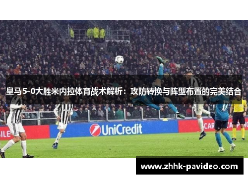 皇马5-0大胜米内拉体育战术解析：攻防转换与阵型布置的完美结合