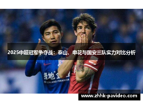 2025中超冠军争夺战：泰山、申花与国安三队实力对比分析