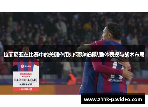 拉菲尼亚在比赛中的关键作用如何影响球队整体表现与战术布局 拉菲尼亚在比赛中的关键作用如何影响球队整体表现与战术布局