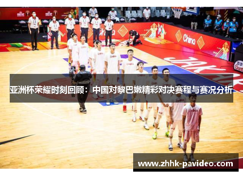 亚洲杯荣耀时刻回顾：中国对黎巴嫩精彩对决赛程与赛况分析