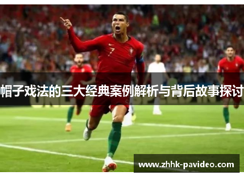 帽子戏法的三大经典案例解析与背后故事探讨