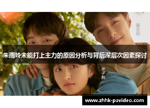 朱雨玲未能打上主力的原因分析与背后深层次因素探讨