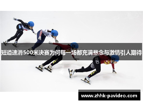 短道速滑500米决赛为何每一场都充满悬念与激情引人期待