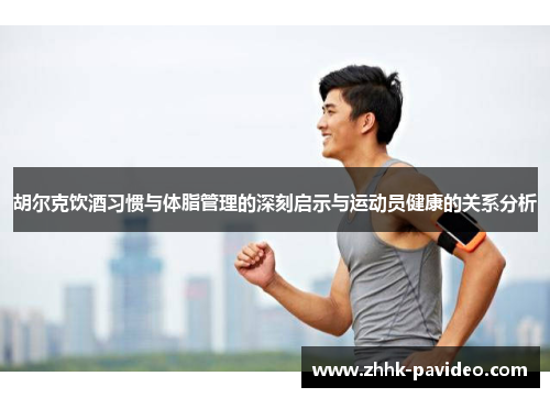 胡尔克饮酒习惯与体脂管理的深刻启示与运动员健康的关系分析