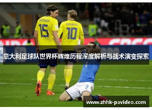 意大利足球队世界杯辉煌历程深度解析与战术演变探索