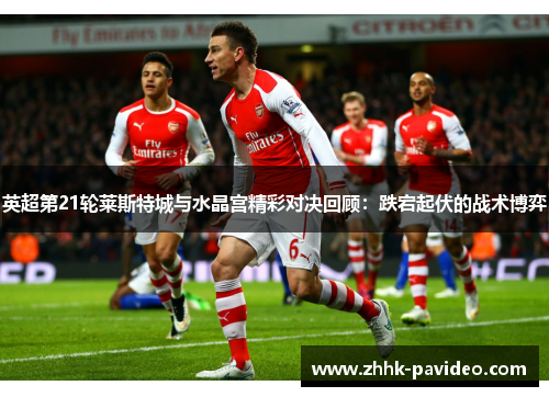 英超第21轮莱斯特城与水晶宫精彩对决回顾：跌宕起伏的战术博弈