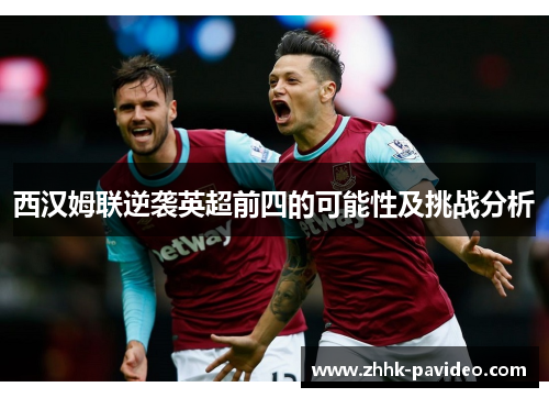 西汉姆联逆袭英超前四的可能性及挑战分析