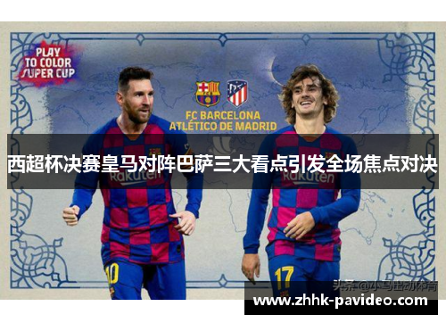 西超杯决赛皇马对阵巴萨三大看点引发全场焦点对决