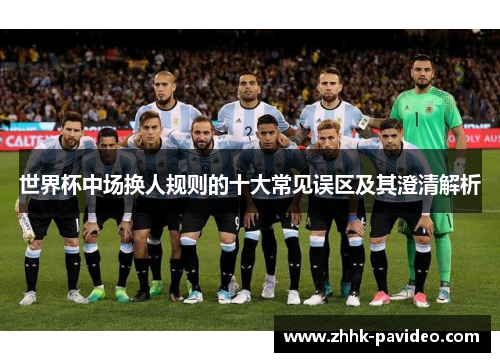 世界杯中场换人规则的十大常见误区及其澄清解析