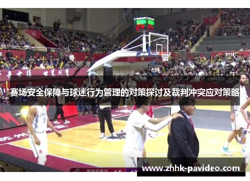 赛场安全保障与球迷行为管理的对策探讨及裁判冲突应对策略