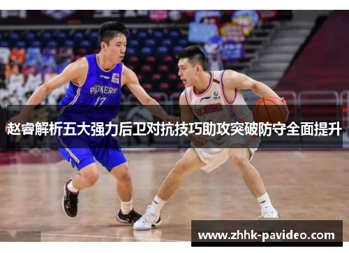 赵睿解析五大强力后卫对抗技巧助攻突破防守全面提升 赵睿解析五大强力后卫对抗技巧助攻突破防守全面提升