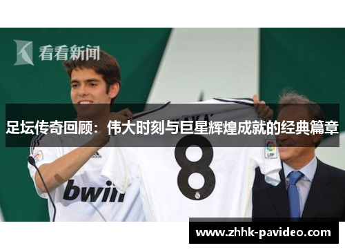 足坛传奇回顾：伟大时刻与巨星辉煌成就的经典篇章