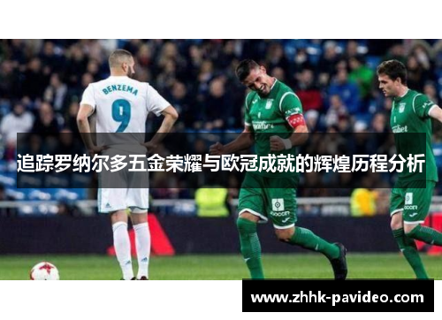 追踪罗纳尔多五金荣耀与欧冠成就的辉煌历程分析