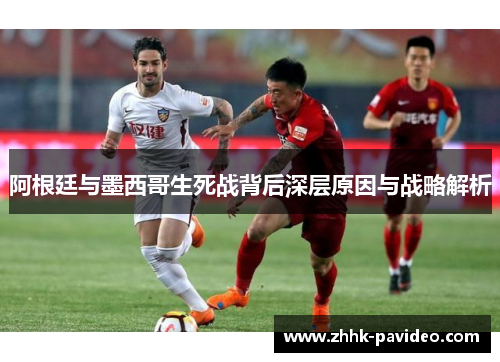 阿根廷与墨西哥生死战背后深层原因与战略解析