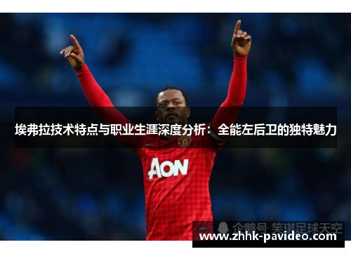 埃弗拉技术特点与职业生涯深度分析：全能左后卫的独特魅力