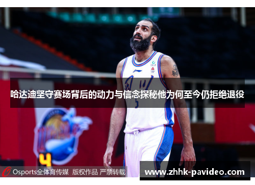 哈达迪坚守赛场背后的动力与信念探秘他为何至今仍拒绝退役