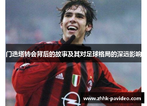 门迭塔转会背后的故事及其对足球格局的深远影响 门迭塔转会背后的故事及其对足球格局的深远影响