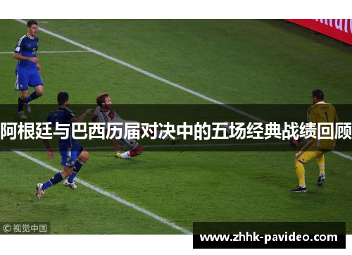 阿根廷与巴西历届对决中的五场经典战绩回顾