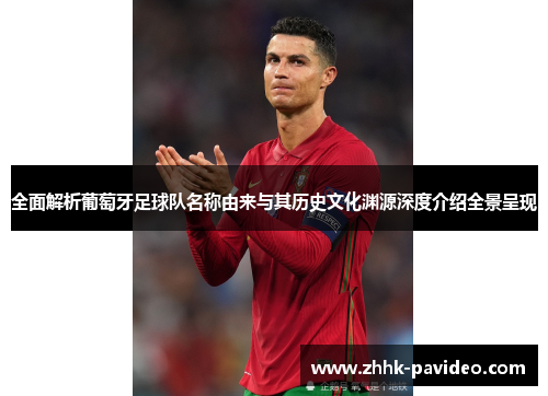 全面解析葡萄牙足球队名称由来与其历史文化渊源深度介绍全景呈现