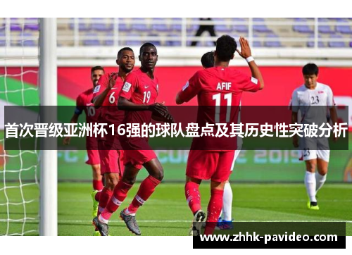 首次晋级亚洲杯16强的球队盘点及其历史性突破分析