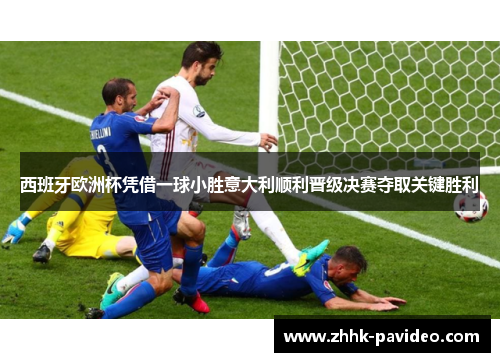 西班牙欧洲杯凭借一球小胜意大利顺利晋级决赛夺取关键胜利