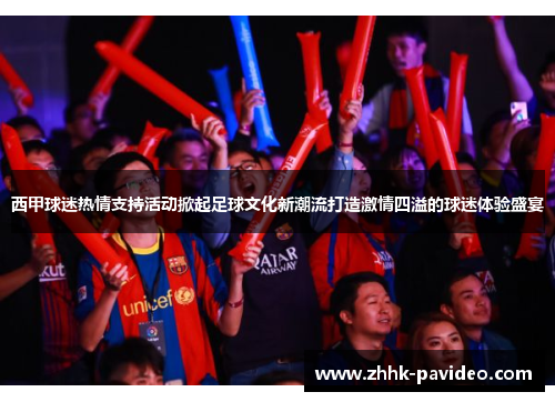 西甲球迷热情支持活动掀起足球文化新潮流打造激情四溢的球迷体验盛宴