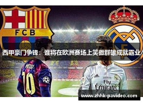 西甲豪门争锋：谁将在欧洲赛场上笑傲群雄成就霸业