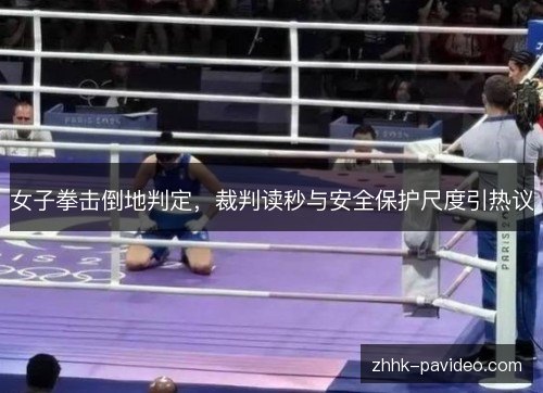 女子拳击倒地判定，裁判读秒与安全保护尺度引热议