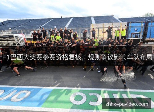 F1巴西大奖赛参赛资格复核，规则争议影响车队布局